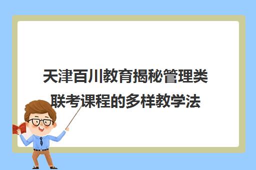 天津百川教育揭秘管理类联考课程的多样教学法