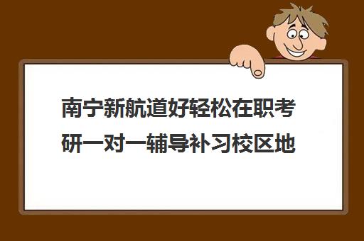 南宁新航道好轻松在职考研一对一辅导补习校区地址分布