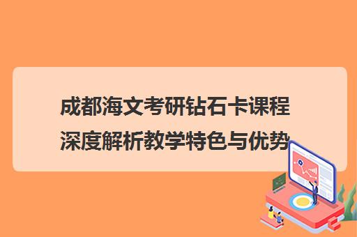 成都海文考研钻石卡课程深度解析教学特色与优势一览