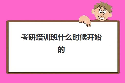 考研培训班什么时候开始的(面试培训班有用吗)