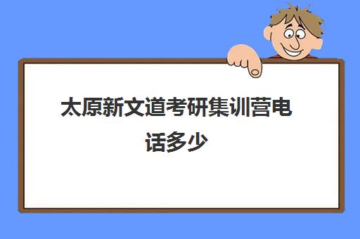 太原新文道考研集训营电话多少（南昌新文道考研）