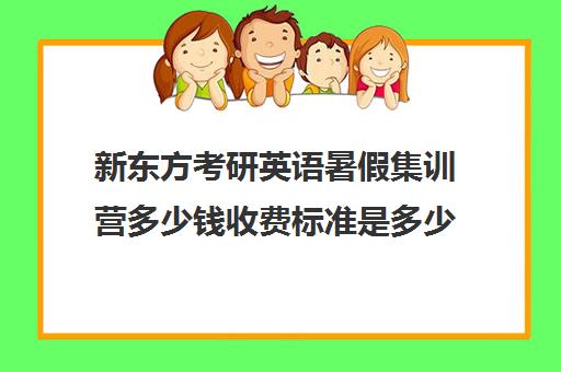 新东方考研英语暑假集训营多少钱收费标准是多少(新东方考研一对一多少钱)