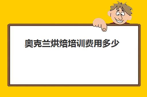 奥克兰烘焙培训费用多少(烘焙班一般学费多少)