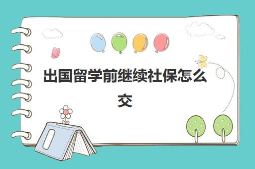 出国留学前继续社保怎么交(留学期间不能有社保记录)