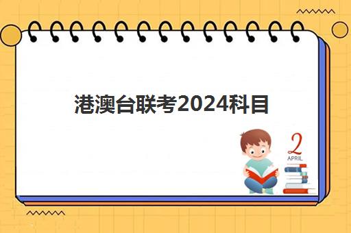 港澳台联考2024科目(2024年港澳台联考时间)