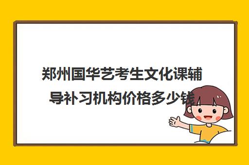 郑州国华艺考生文化课辅导补习机构价格多少钱