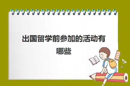 出国留学前参加的活动有哪些(普通家庭出国留学)