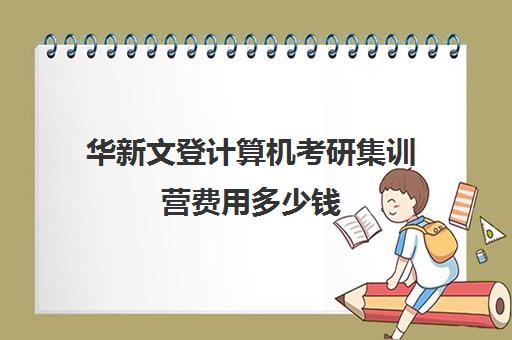 华新文登计算机考研集训营费用多少钱（考研集训营一般多少钱一个月）