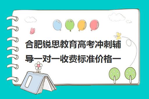 合肥锐思教育高考冲刺辅导一对一收费标准价格一览（合肥及第高考冲刺班怎么样）