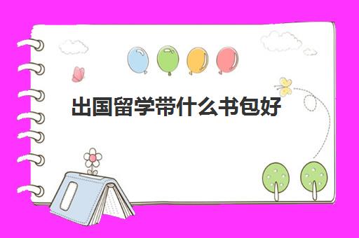 出国留学带什么书包好(出国留学需要带的东西清单)