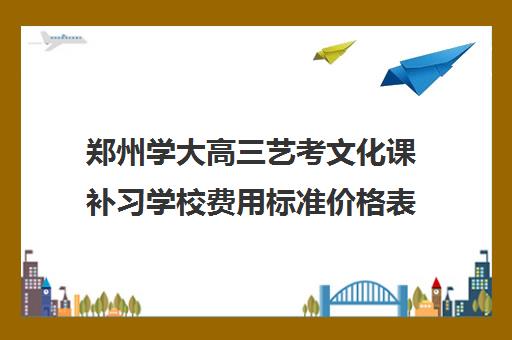 郑州学大高三艺考文化课补习学校费用标准价格表