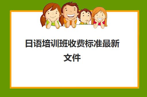 日语培训班收费标准最新文件(日语班培训过n2费用)