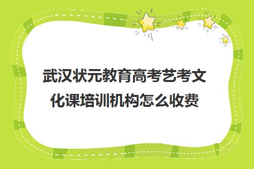 武汉状元教育高考艺考文化课培训机构怎么收费(武汉艺术生文化课培训哪个好)