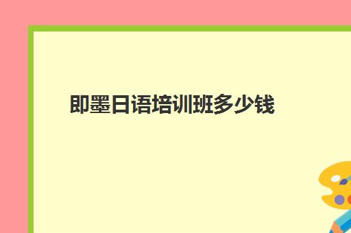 即墨日语培训班多少钱(日语班价格一般多少钱)