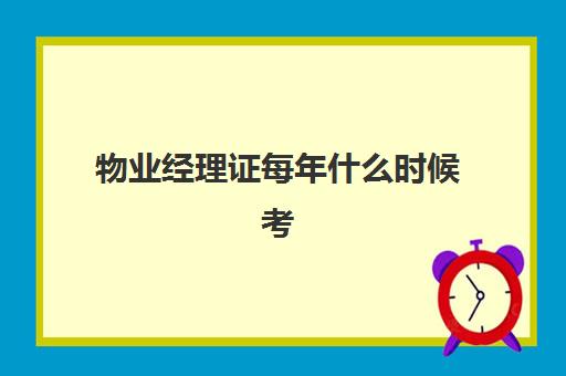 物业经理证每年什么时候考(物业经理考试时间)