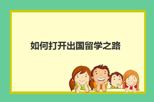 如何打开出国留学之路(工作了怎么申请出国留学)