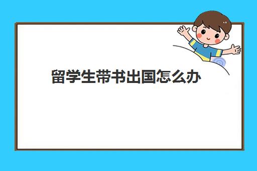 留学生带书出国怎么办(留学生一般带几个箱子)