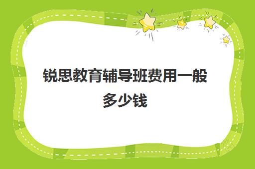 锐思教育辅导班费用一般多少钱（锐思教育培训机构怎么样）