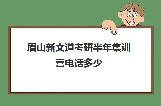 眉山新文道考研半年集训营电话多少（新文道考研机构地址在哪）