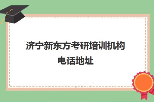 济宁新东方考研培训机构电话地址(新东方考研班一般多少钱)