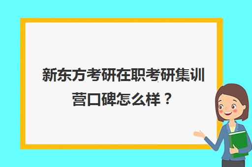 新东方考研在职考研集训营口碑怎么样？（新东方集训营官网考研）