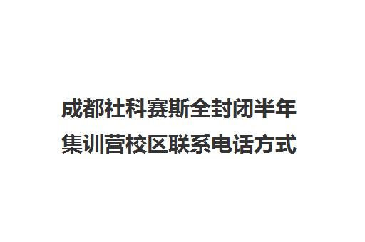 成都社科赛斯全封闭半年集训营校区联系电话方式（成都校外培训机构白名单）