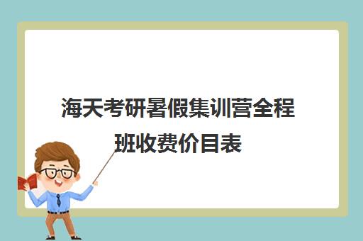 海天考研暑假集训营全程班收费价目表（考研集训营一般多少钱一个月）