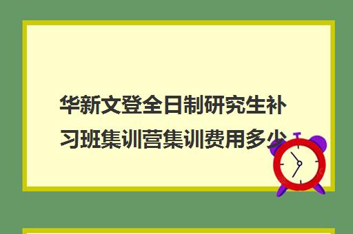 华新文登全日制研究生补习班集训营集训费用多少钱