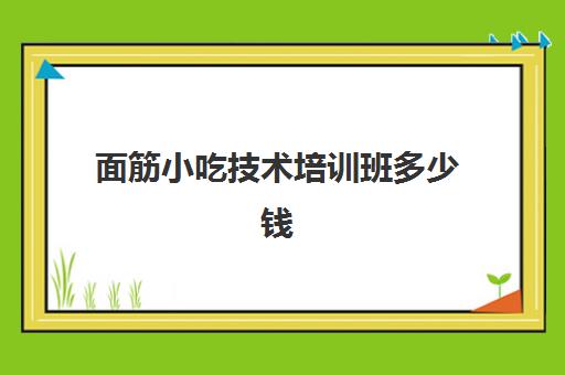 面筋小吃技术培训班多少钱(正宗烤面筋培训)