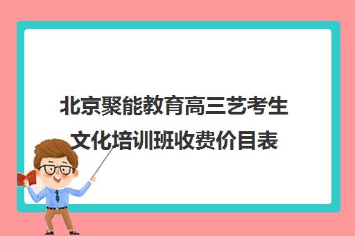 北京聚能教育高三艺考生文化培训班收费价目表(培训班一般多少钱)