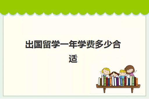 出国留学一年学费多少合适(自费出国留学不值得)