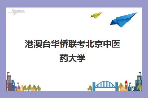 港澳台华侨联考北京中医药大学(港澳台联考录取分数线)