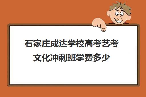 石家庄成达学校高考艺考文化冲刺班学费多少(新东方艺考文化冲刺班)