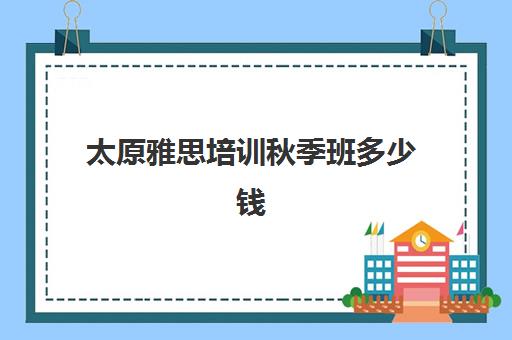 太原雅思培训秋季班多少钱