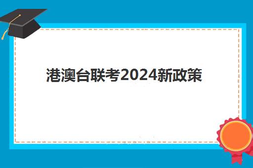 港澳台联考2024新政策(港澳台300分左右学校)