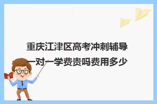 重庆江津区高考冲刺辅导一对一学费贵吗费用多少钱(新东方一对一收费价格表)