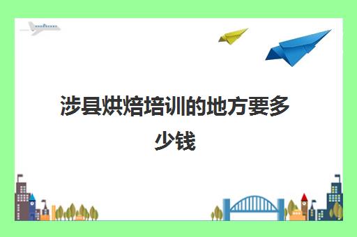 涉县烘焙培训的地方要多少钱（邯郸蛋糕培训学校）