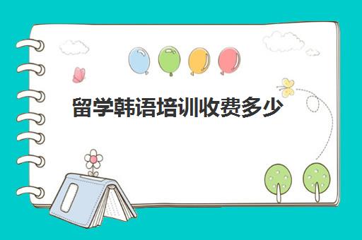 留学韩语培训收费多少(学韩语有必要报班吗)