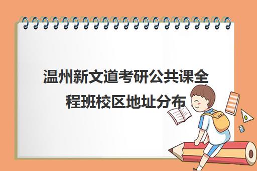 温州新文道考研公共课全程班校区地址分布（浙江新文道考研）