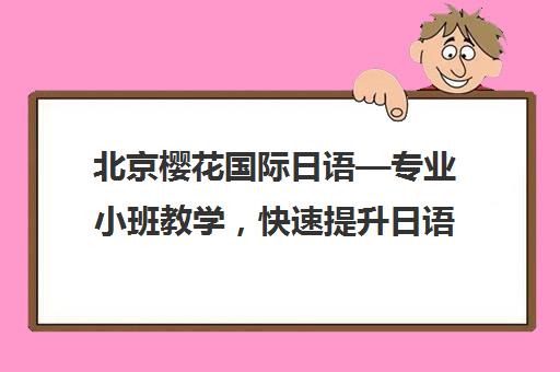 北京樱花国际日语—专业小班教学，快速提升日语能力