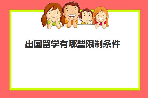 出国留学有哪些限制条件(留学申请条件需要什么)