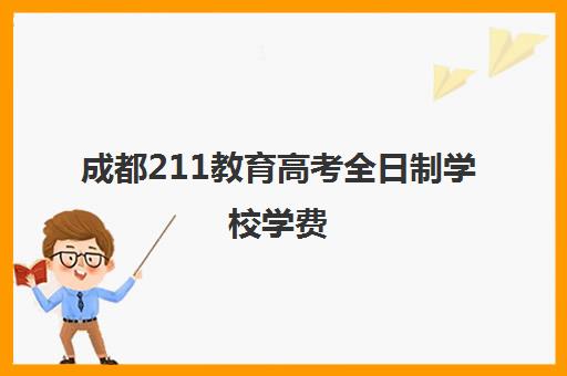 成都211教育高考全日制学校学费(成都大学一年学费多少钱)