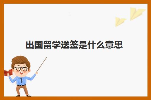 出国留学送签是什么意思(海归留学生怎么签三方)