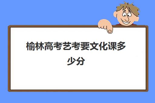 榆林高考艺考要文化课多少分(榆林学院舞蹈专业录取分数线)