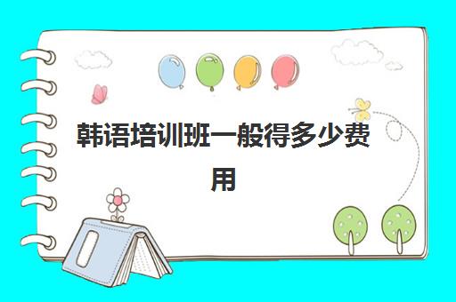 韩语培训班一般得多少费用(学韩语有必要报班吗)