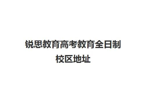 锐思教育高考教育全日制校区地址（高考全日制培训机构有必要去吗）