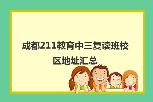 成都211教育中三复读班校区地址汇总(成都市复读学校排名及费用)