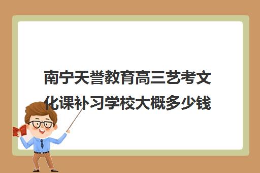 南宁天誉教育高三艺考文化课补习学校大概多少钱