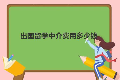 出国留学中介费用多少钱(出国中介费用一览表)