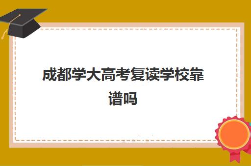 成都学大高考复读学校靠谱吗(成都高三复读学校排名)